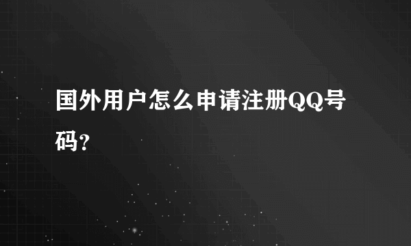 国外用户怎么申请注册QQ号码？