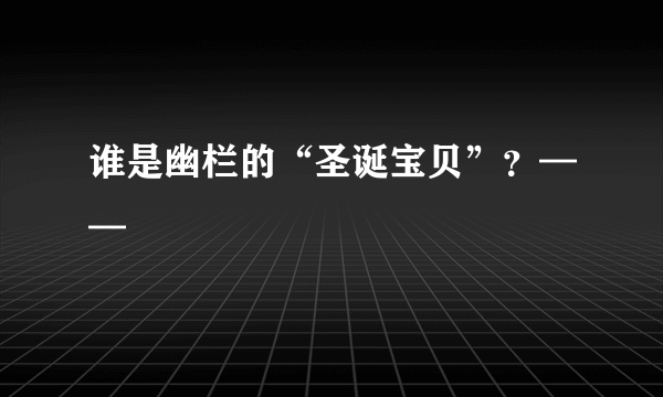 谁是幽栏的“圣诞宝贝”？——