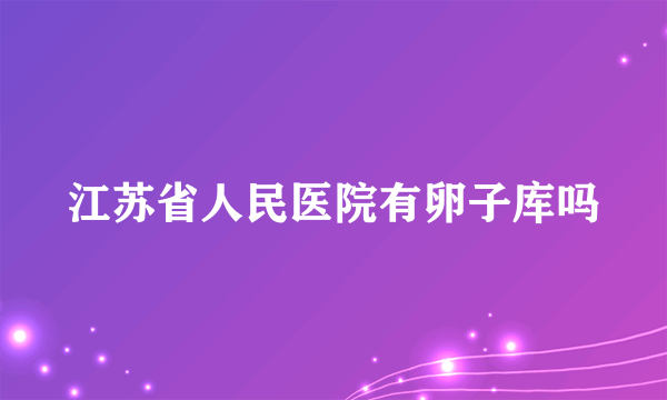 江苏省人民医院有卵子库吗