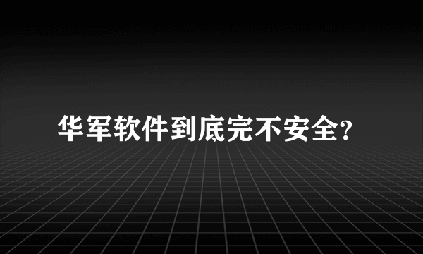 华军软件到底完不安全？