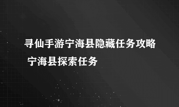 寻仙手游宁海县隐藏任务攻略 宁海县探索任务