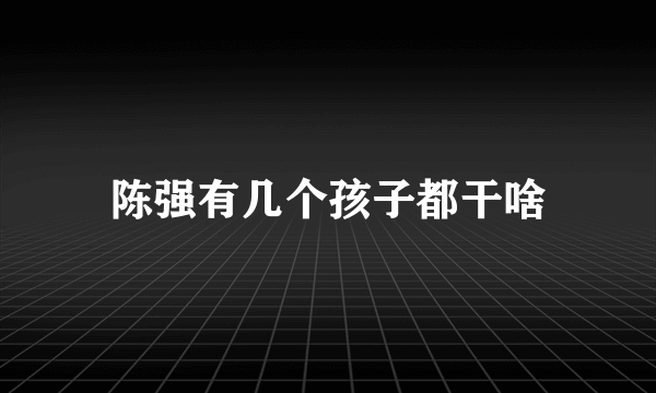 陈强有几个孩子都干啥