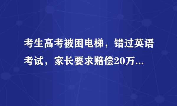 考生高考被困电梯，错过英语考试，家长要求赔偿20万合理吗？