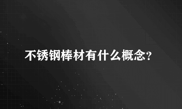 不锈钢棒材有什么概念？