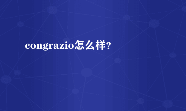 congrazio怎么样？