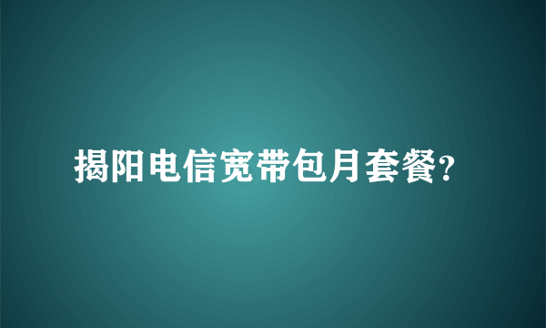 揭阳电信宽带包月套餐？