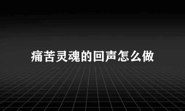 痛苦灵魂的回声怎么做