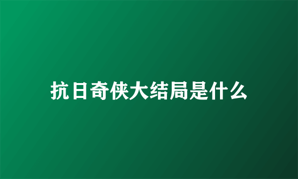 抗日奇侠大结局是什么