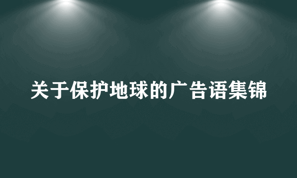 关于保护地球的广告语集锦