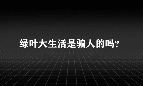 绿叶大生活是骗人的吗？