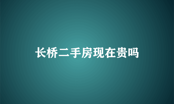 长桥二手房现在贵吗