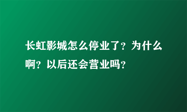 长虹影城怎么停业了？为什么啊？以后还会营业吗？