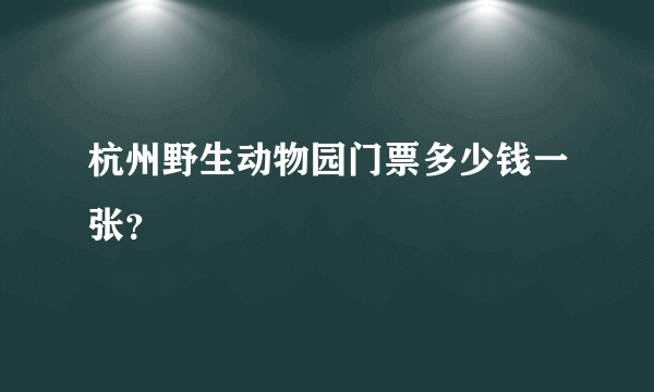 杭州野生动物园门票多少钱一张？