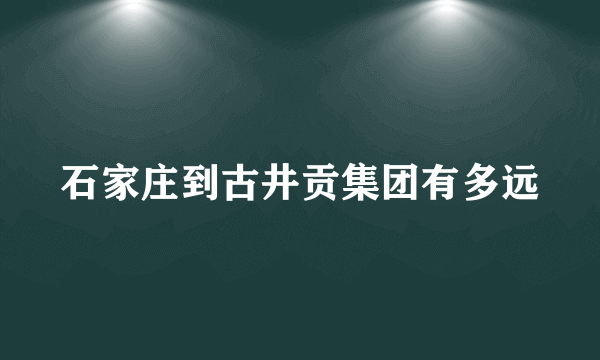 石家庄到古井贡集团有多远