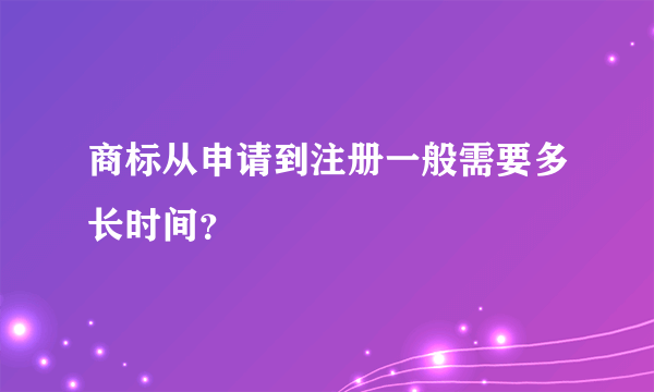 商标从申请到注册一般需要多长时间？