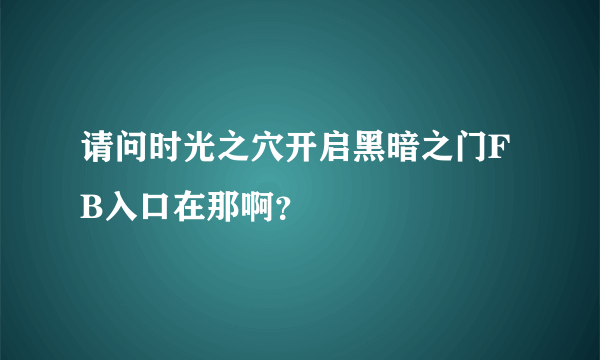 请问时光之穴开启黑暗之门FB入口在那啊？