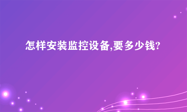 怎样安装监控设备,要多少钱?