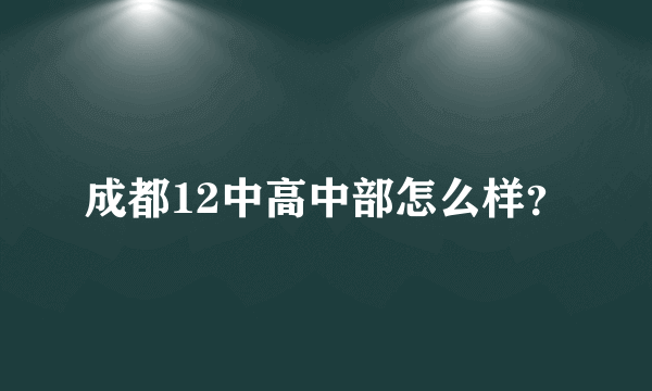 成都12中高中部怎么样？