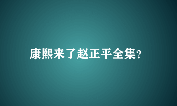 康熙来了赵正平全集？