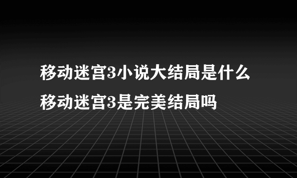 移动迷宫3小说大结局是什么 移动迷宫3是完美结局吗