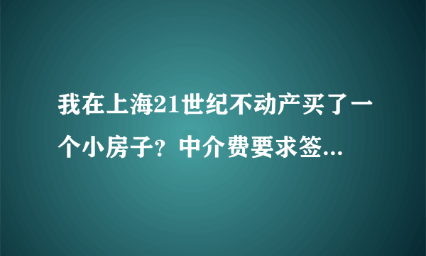 我在上海21世纪不动产买了一个小房子？中介费要求签合同的时候付清？是否合理？