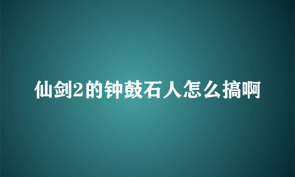 仙剑2的钟鼓石人怎么搞啊