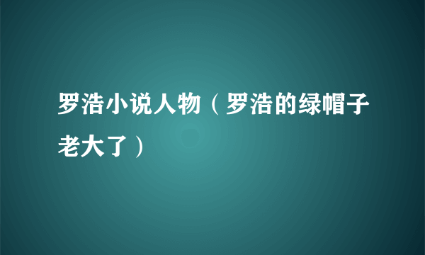 罗浩小说人物（罗浩的绿帽子老大了）