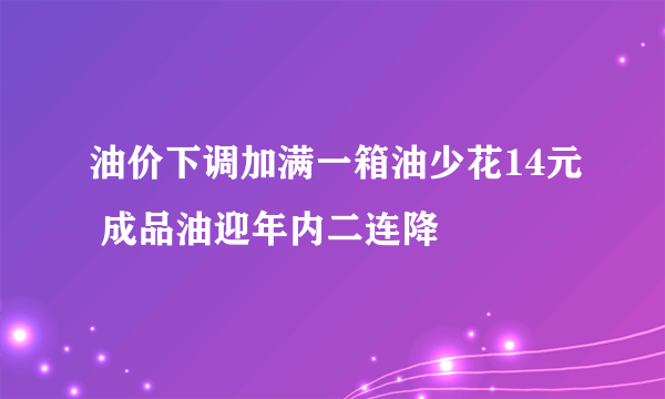 油价下调加满一箱油少花14元 成品油迎年内二连降