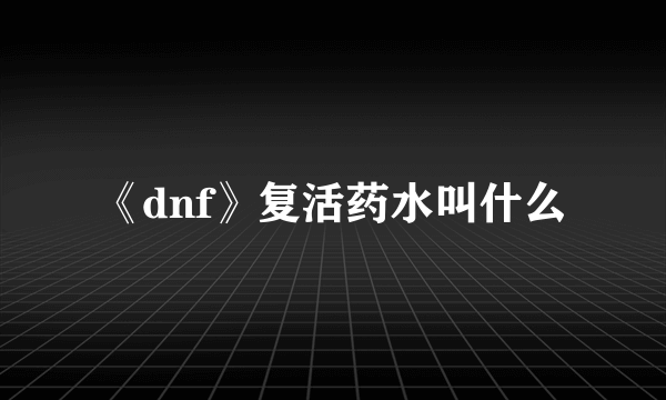 《dnf》复活药水叫什么