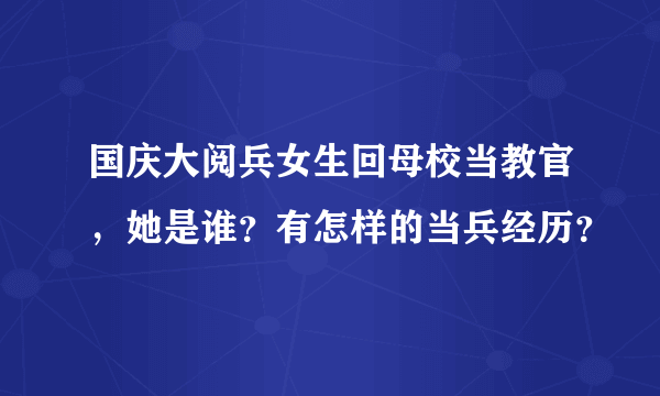 国庆大阅兵女生回母校当教官，她是谁？有怎样的当兵经历？