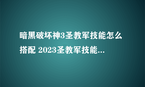 暗黑破坏神3圣教军技能怎么搭配 2023圣教军技能搭配详解