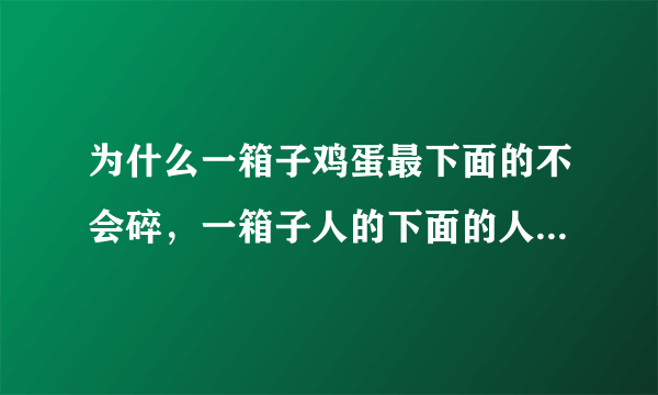 为什么一箱子鸡蛋最下面的不会碎，一箱子人的下面的人会咋样？