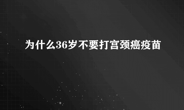 为什么36岁不要打宫颈癌疫苗