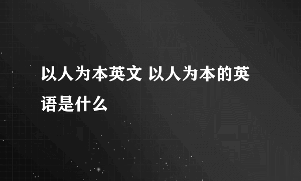 以人为本英文 以人为本的英语是什么