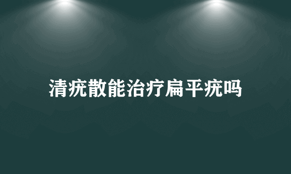 清疣散能治疗扁平疣吗