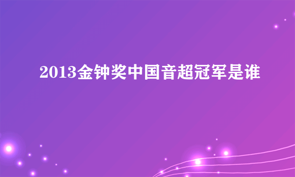 2013金钟奖中国音超冠军是谁