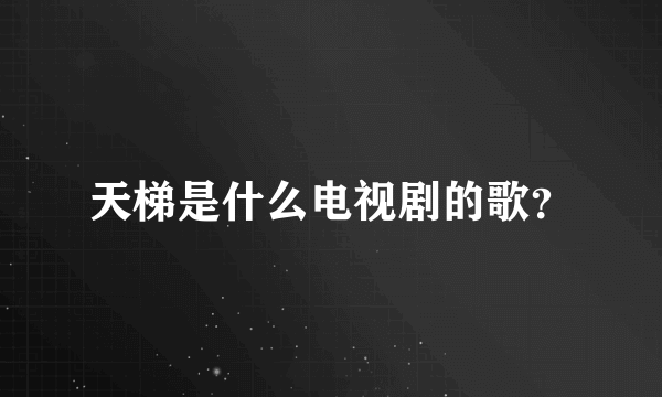 天梯是什么电视剧的歌？