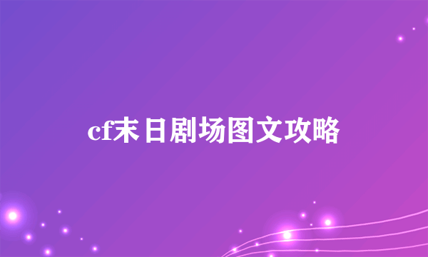 cf末日剧场图文攻略