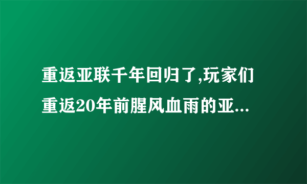 重返亚联千年回归了,玩家们重返20年前腥风血雨的亚联千年吧