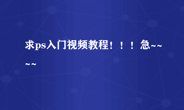 求ps入门视频教程！！！急~~~~