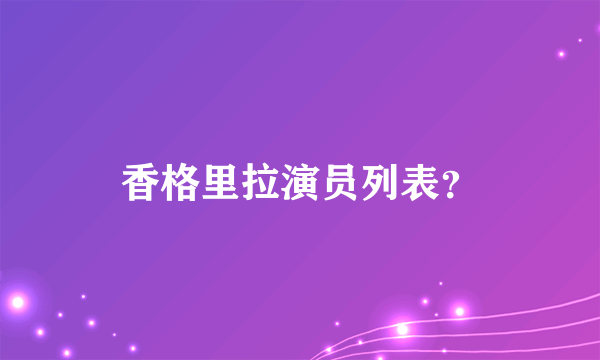 香格里拉演员列表？