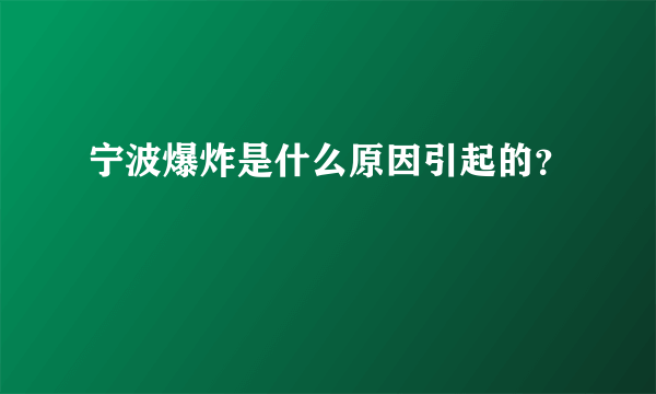 宁波爆炸是什么原因引起的？