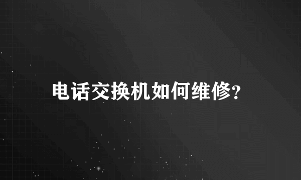 电话交换机如何维修？