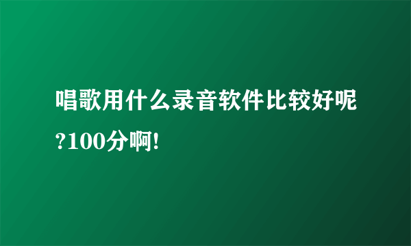 唱歌用什么录音软件比较好呢?100分啊!