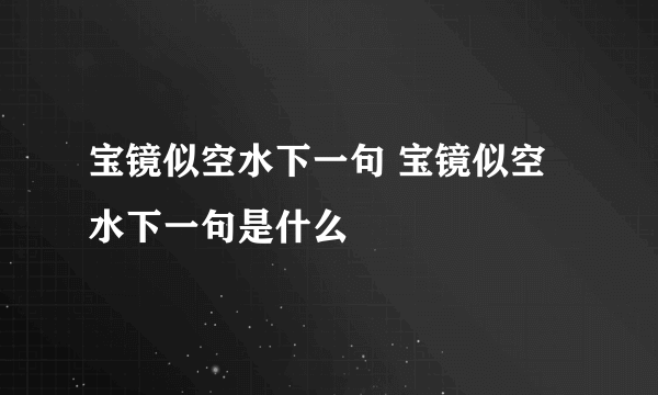 宝镜似空水下一句 宝镜似空水下一句是什么