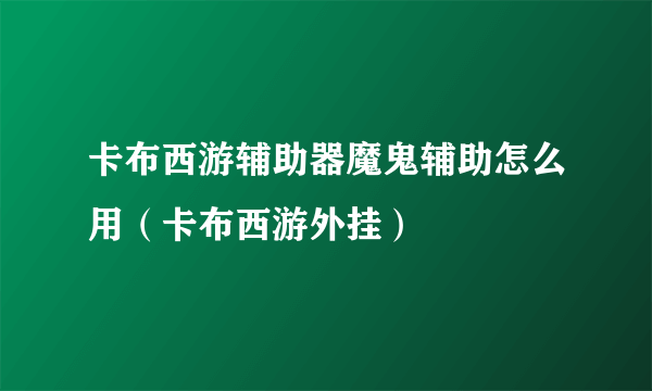 卡布西游辅助器魔鬼辅助怎么用（卡布西游外挂）