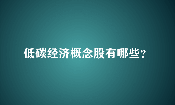 低碳经济概念股有哪些？