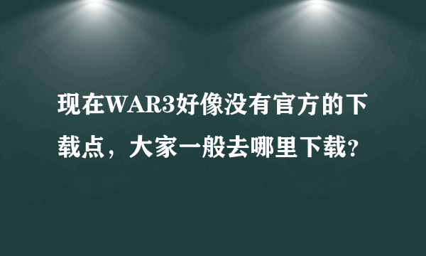 现在WAR3好像没有官方的下载点，大家一般去哪里下载？