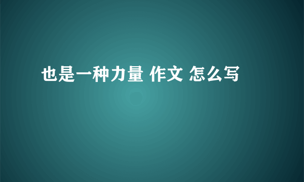 也是一种力量 作文 怎么写