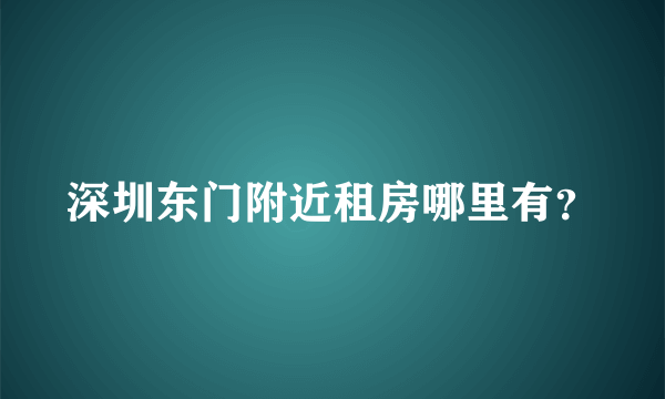 深圳东门附近租房哪里有？